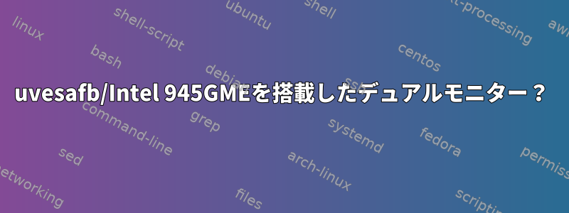 uvesafb/Intel 945GMEを搭載したデュアルモニター？