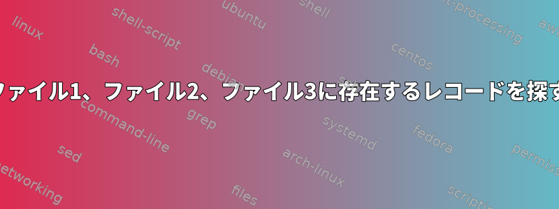 ファイル1、ファイル2、ファイル3に存在するレコードを探す