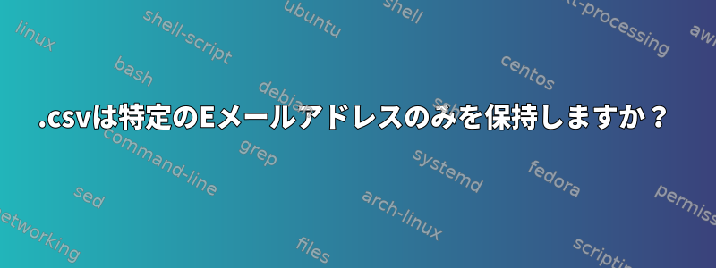 .csvは特定のEメールアドレスのみを保持しますか？