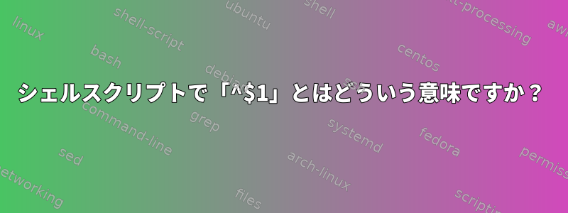 シェルスクリプトで「^$1」とはどういう意味ですか？