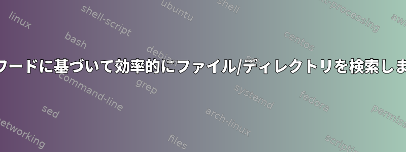 キーワードに基づいて効率的にファイル/ディレクトリを検索します。