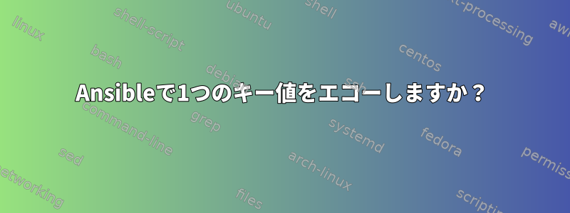 Ansibleで1つのキー値をエコーし​​ますか？