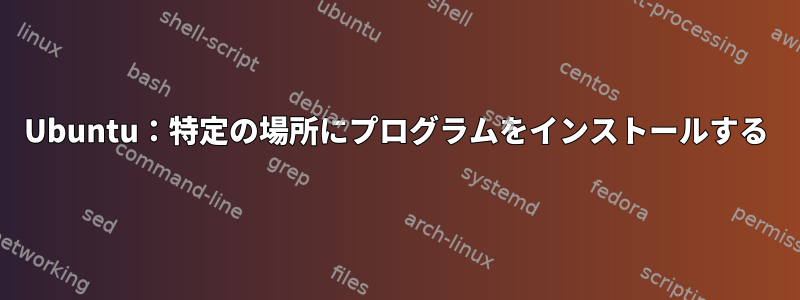 Ubuntu：特定の場所にプログラムをインストールする