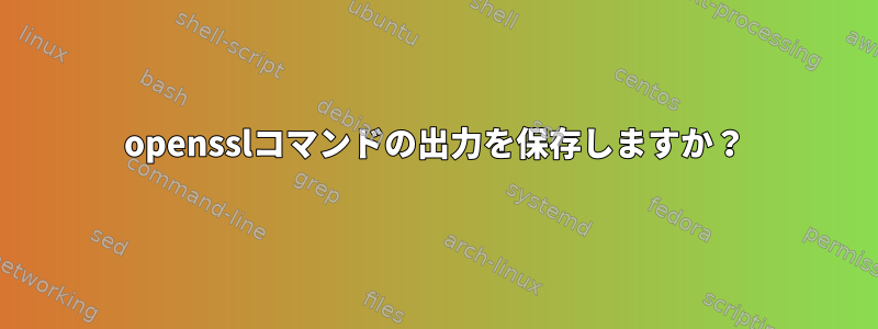 opensslコマンドの出力を保存しますか？