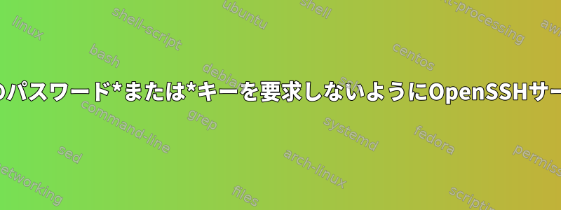 特定のユーザーのパスワード*または*キーを要求しないようにOpenSSHサーバーを構成する