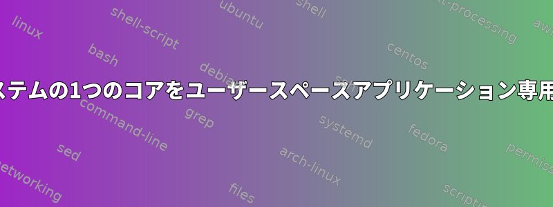 マルチコアLinuxシステムの1つのコアをユーザースペースアプリケーション専用に使用できますか？