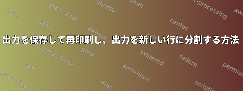 出力を保存して再印刷し、出力を新しい行に分割する方法