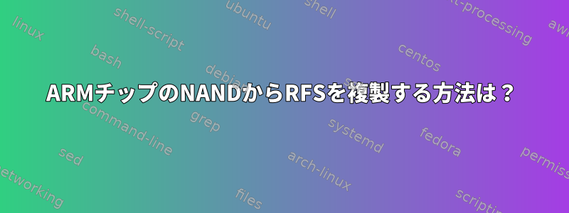 ARMチップのNANDからRFSを複製する方法は？