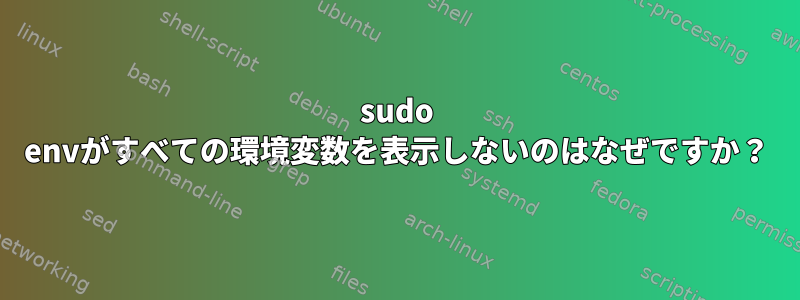 sudo envがすべての環境変数を表示しないのはなぜですか？