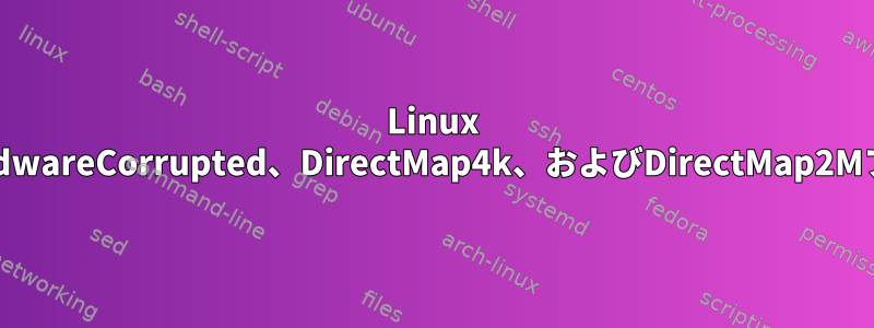 Linux "/proc/meminfo"ファイルのHardwareCorrupted、DirectMap4k、およびDirectMap2Mフィールドはどういう意味ですか？