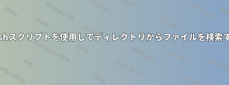 Bashスクリプトを使用してディレクトリからファイルを検索する