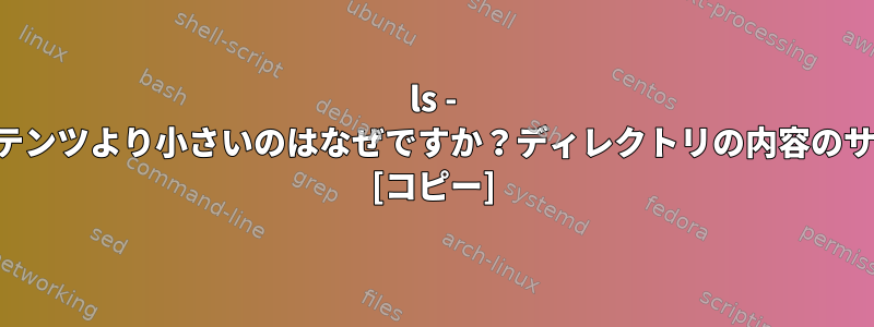 ls - 親ディレクトリがコンテンツより小さいのはなぜですか？ディレクトリの内容のサイズを確認するには？ [コピー]