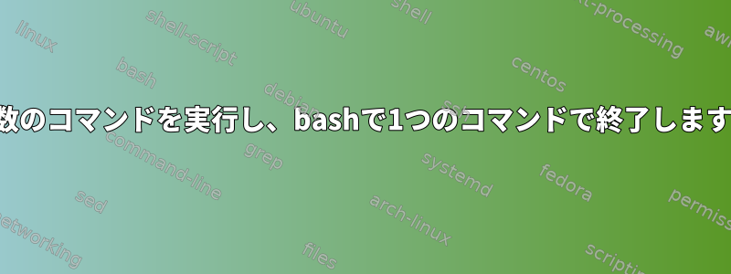 複数のコマンドを実行し、bashで1つのコマンドで終了します。