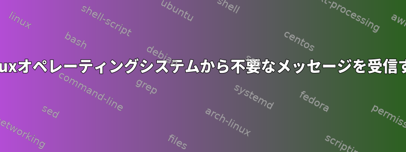 Linuxオペレーティングシステムから不要なメッセージを受信する