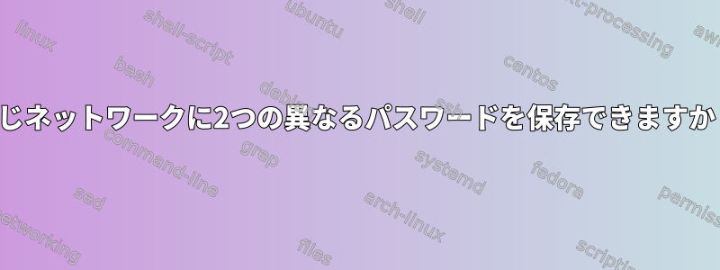 同じネットワークに2つの異なるパスワードを保存できますか？