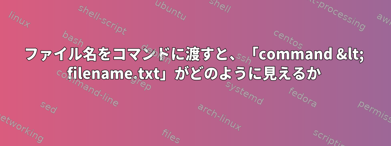 ファイル名をコマンドに渡すと、「command &lt; filename.txt」がどのように見えるか