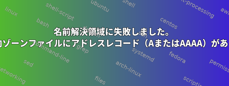 名前解決領域に失敗しました。 NSの逆方向ゾーンファイルにアドレスレコード（AまたはAAAA）がありません。