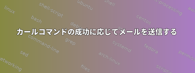 カールコマンドの成功に応じてメールを送信する