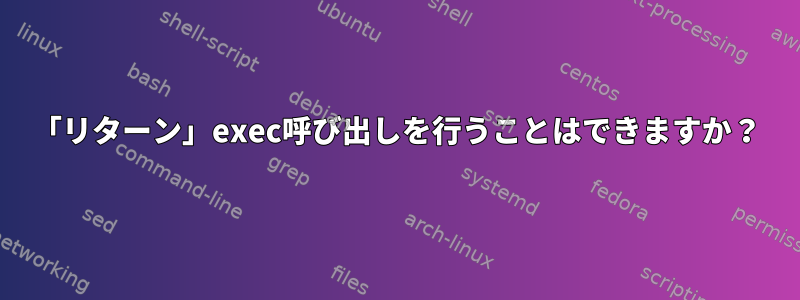 「リターン」exec呼び出しを行うことはできますか？