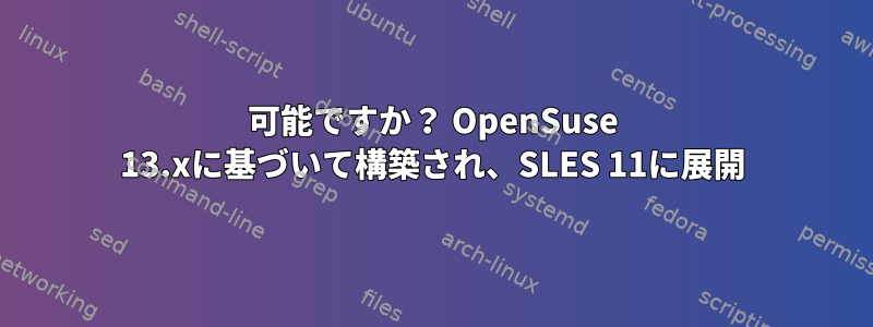 可能ですか？ OpenSuse 13.xに基づいて構築され、SLES 11に展開