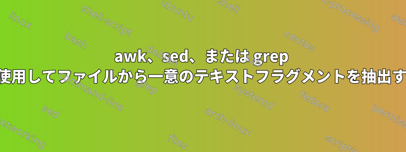 awk、sed、または grep を使用してファイルから一意のテキストフラグメントを抽出する