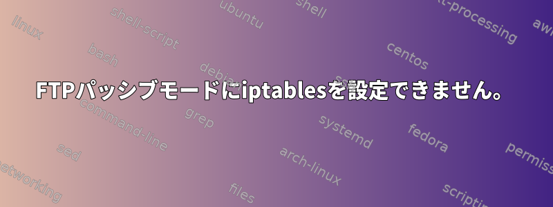 FTPパッシブモードにiptablesを設定できません。