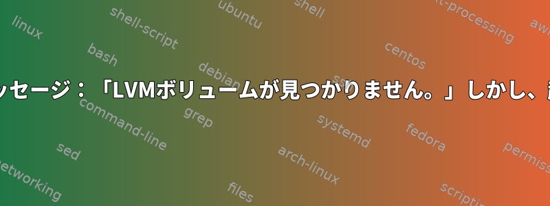 Debianのエラーメッセージ：「LVMボリュームが見つかりません。」しかし、起動に成功します。