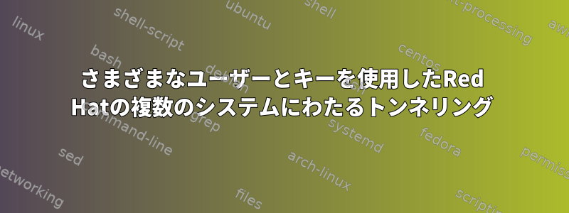 さまざまなユーザーとキーを使用したRed Hatの複数のシステムにわたるトンネリング