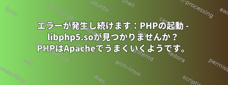 エラーが発生し続けます：PHPの起動 - libphp5.soが見つかりませんか？ PHPはApacheでうまくいくようです。