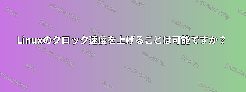 Linuxのクロック速度を上げることは可能ですか？