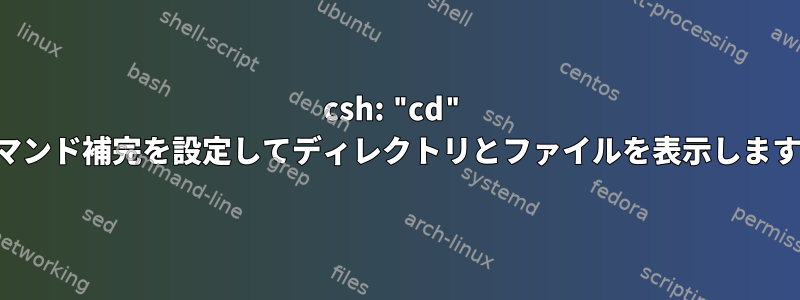 csh: "cd" コマンド補完を設定してディレクトリとファイルを表示します。