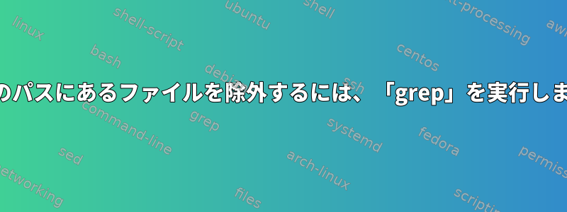 特定のパスにあるファイルを除外するには、「grep」を実行します。