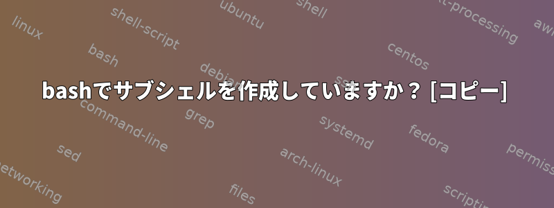 bashでサブシェルを作成していますか？ [コピー]