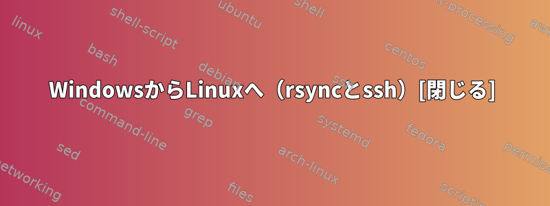 WindowsからLinuxへ（rsyncとssh）[閉じる]