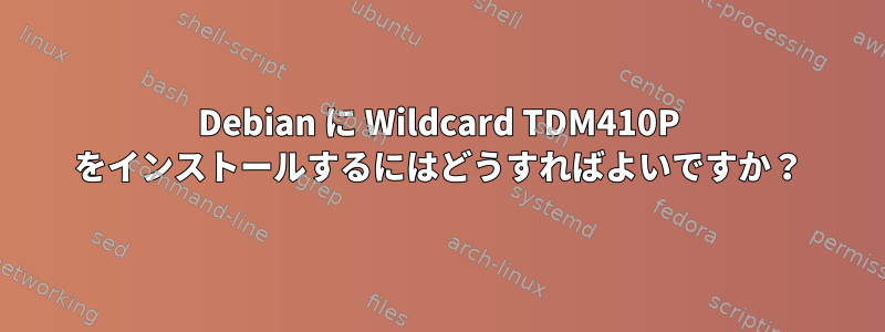 Debian に Wildcard TDM410P をインストールするにはどうすればよいですか？