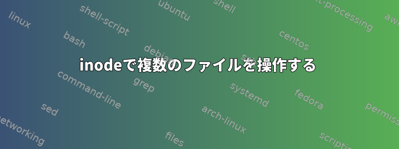 inodeで複数のファイルを操作する