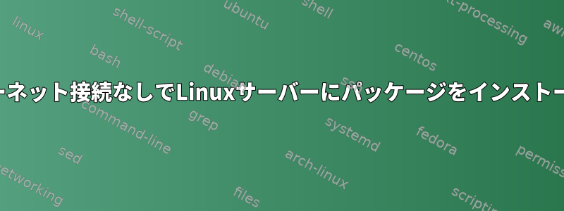 インターネット接続なしでLinuxサーバーにパッケージをインストールする