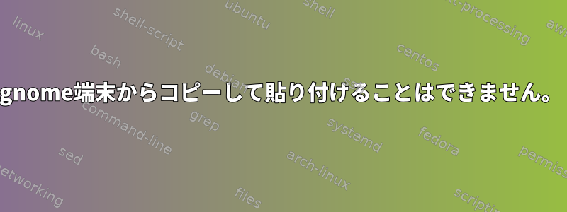 gnome端末からコピーして貼り付けることはできません。