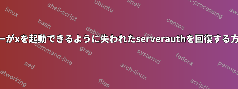 ユーザーがxを起動できるように失われたserverauthを回復する方法は？