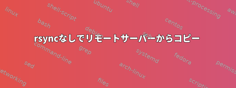 rsyncなしでリモートサーバーからコピー