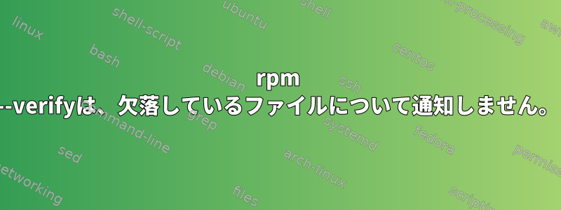 rpm --verifyは、欠落しているファイルについて通知しません。