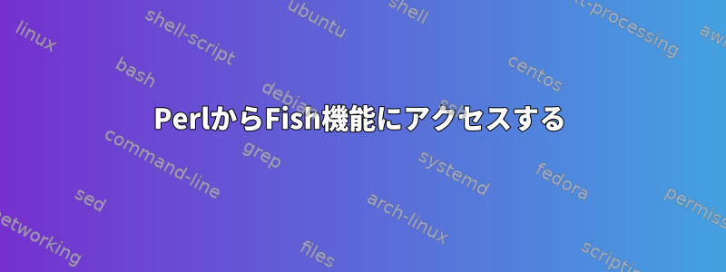 PerlからFish機能にアクセスする