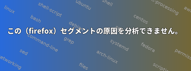 この（firefox）セグメントの原因を分析できません。