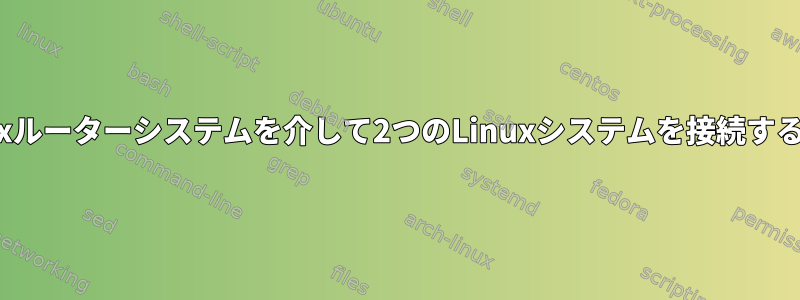 Linuxルーターシステムを介して2つのLinuxシステムを接続する方法