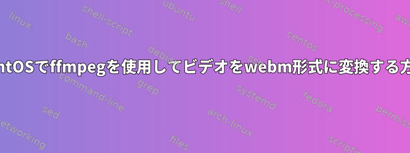 CentOSでffmpegを使用してビデオをwebm形式に変換する方法