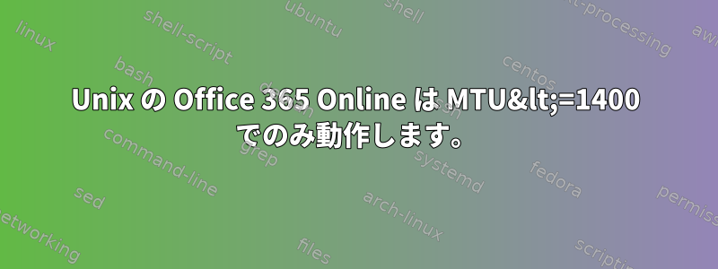 Unix の Office 365 Online は MTU&lt;=1400 でのみ動作します。