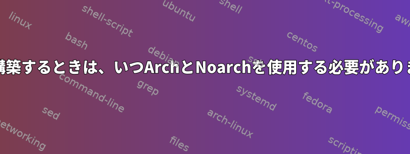 RPMを構築するときは、いつArchとNoarchを使用する必要がありますか？