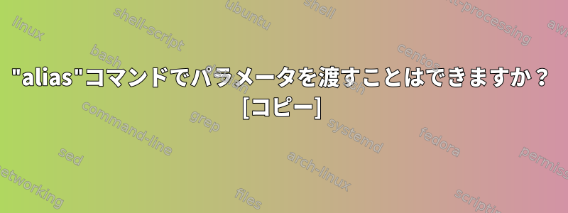 "alias"コマンドでパラメータを渡すことはできますか？ [コピー]