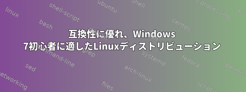 互換性に優れ、Windows 7初心者に適したLinuxディストリビューション