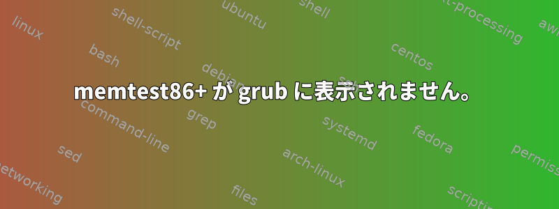 memtest86+ が grub に表示されません。